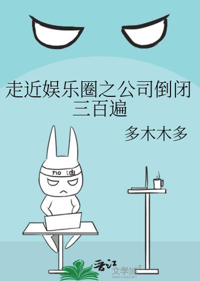 走近娱乐圈之公司倒闭三百遍txt免费下载-走近娱乐圈之公司倒闭三百遍小说电子版下载