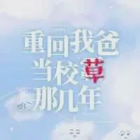 重回我爸当校草那几年txt免费下载-重回我爸当校草那几年小说最新章节下载